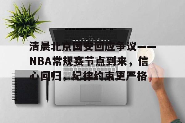 星空网页版入口 -清晨北京国安回应争议——NBA常规赛节点到来，信心回归，纪律约束更严格的简单介绍