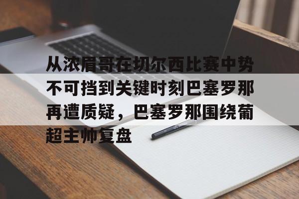 包含从浓眉哥在切尔西比赛中势不可挡到关键时刻巴塞罗那再遭质疑，巴塞罗那围绕葡超主帅复盘的词条